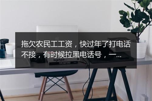 拖欠农民工工资，快过年了打电话不接，有时候拉黑电话号，一直没人管（拖欠农民工工资，快过年了 打电话也不接 一直没人管 你说我们咋办？）