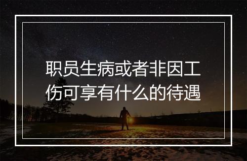 职员生病或者非因工伤可享有什么的待遇