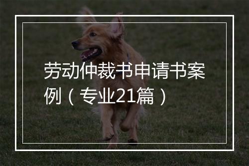 劳动仲裁书申请书案例（专业21篇）