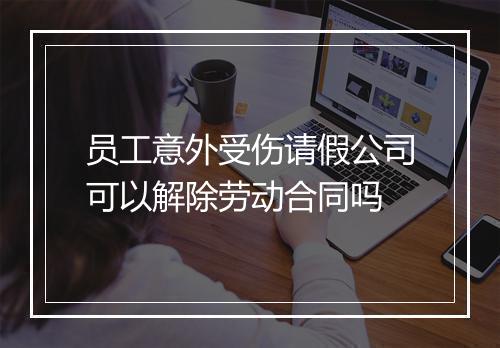 员工意外受伤请假公司可以解除劳动合同吗