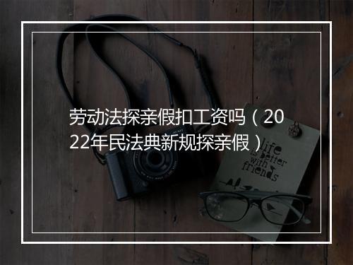 劳动法探亲假扣工资吗（2022年民法典新规探亲假）