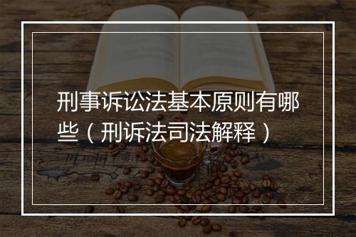 刑事诉讼法基本原则有哪些（刑诉法司法解释）