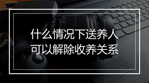 什么情况下送养人可以解除收养关系