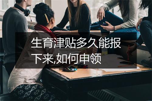 生育津贴多久能报下来,如何申领