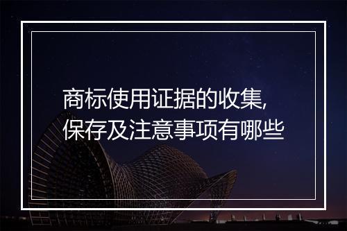 商标使用证据的收集,保存及注意事项有哪些