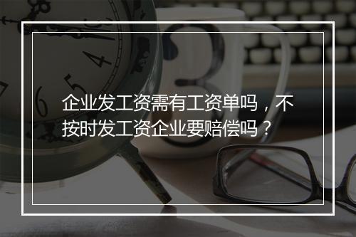 企业发工资需有工资单吗，不按时发工资企业要赔偿吗？