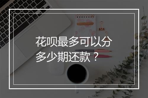 花呗最多可以分多少期还款？