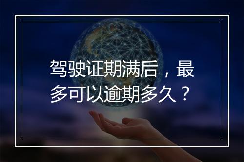 驾驶证期满后，最多可以逾期多久？