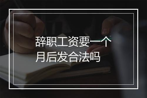辞职工资要一个月后发合法吗