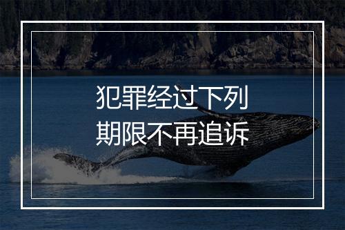犯罪经过下列期限不再追诉