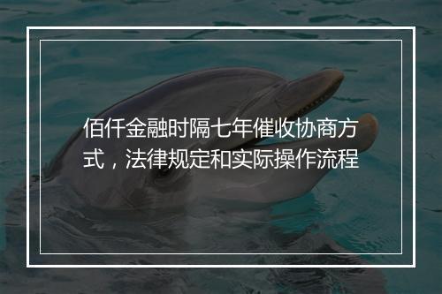 佰仟金融时隔七年催收协商方式，法律规定和实际操作流程