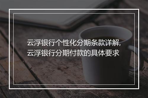 云浮银行个性化分期条款详解,云浮银行分期付款的具体要求