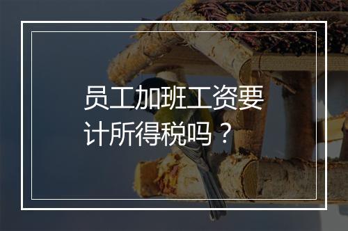 员工加班工资要计所得税吗？
