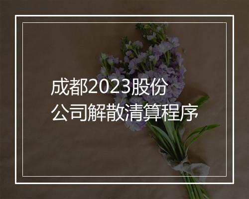 成都2023股份公司解散清算程序