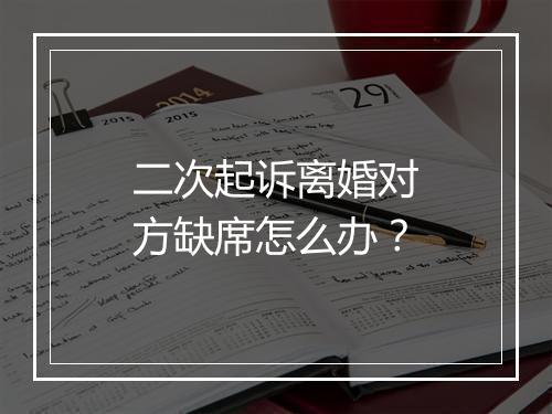 二次起诉离婚对方缺席怎么办？