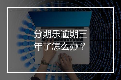 分期乐逾期三年了怎么办？