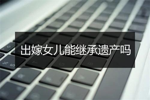 出嫁女儿能继承遗产吗