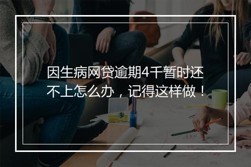 因生病网贷逾期4千暂时还不上怎么办，记得这样做！