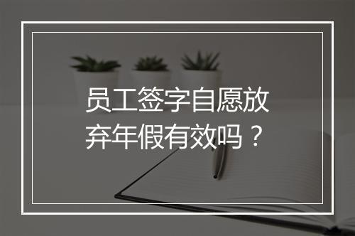 员工签字自愿放弃年假有效吗？