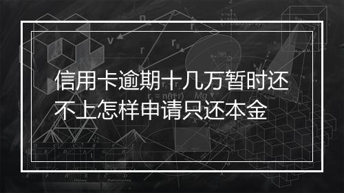 信用卡逾期十几万暂时还不上怎样申请只还本金