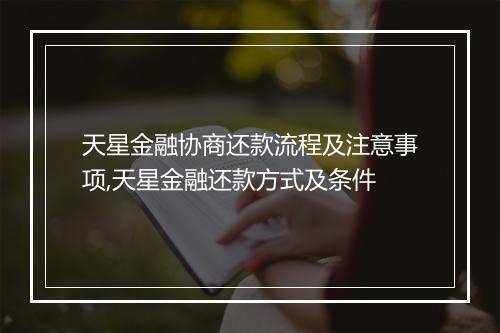 天星金融协商还款流程及注意事项,天星金融还款方式及条件