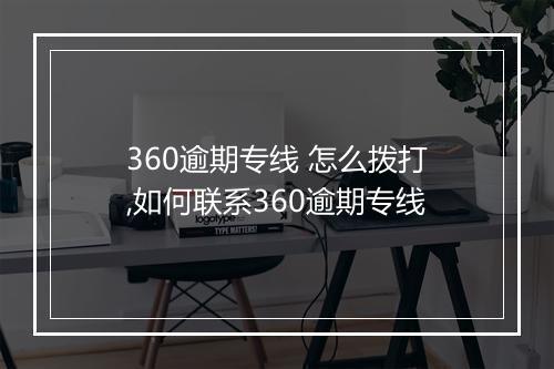 360逾期专线 怎么拨打,如何联系360逾期专线