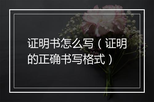 证明书怎么写（证明的正确书写格式）