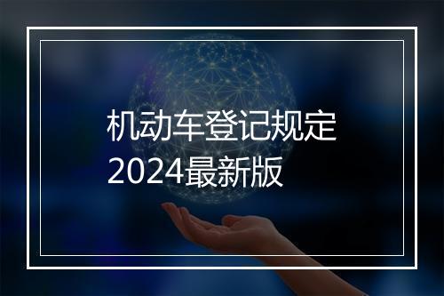 机动车登记规定2024最新版