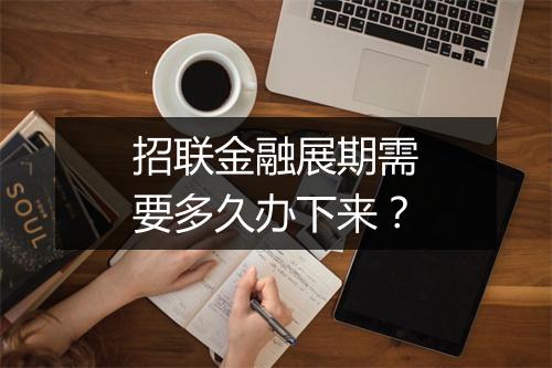 招联金融展期需要多久办下来？