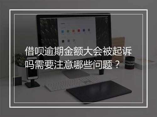 借呗逾期金额大会被起诉吗需要注意哪些问题？