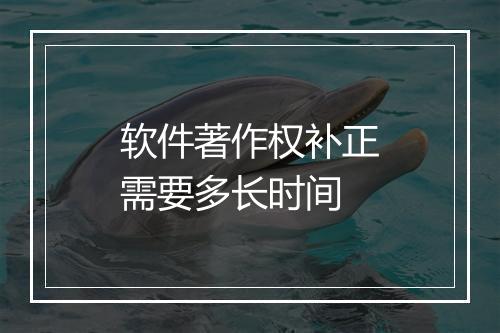 软件著作权补正需要多长时间