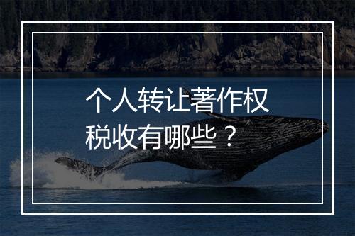 个人转让著作权税收有哪些？