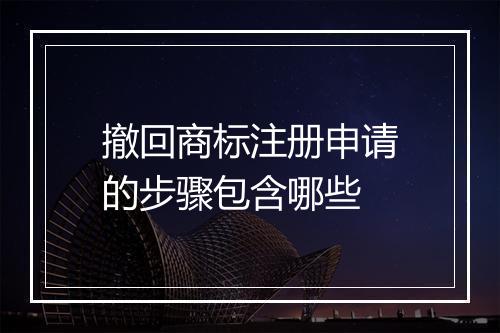 撤回商标注册申请的步骤包含哪些