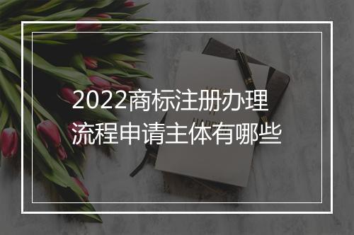 2022商标注册办理流程申请主体有哪些