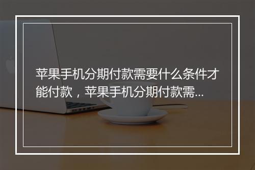 苹果手机分期付款需要什么条件才能付款，苹果手机分期付款需要什么条件