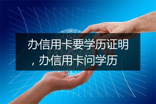 办信用卡要学历证明，办信用卡问学历