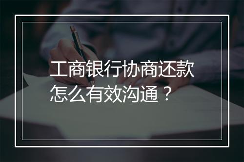工商银行协商还款怎么有效沟通？