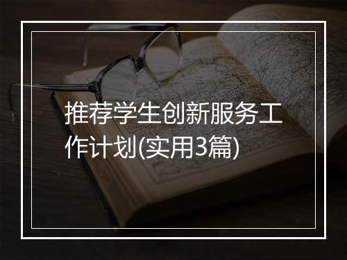 推荐学生创新服务工作计划(实用3篇)