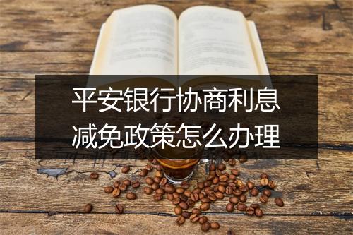 平安银行协商利息减免政策怎么办理