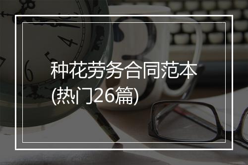 种花劳务合同范本(热门26篇)