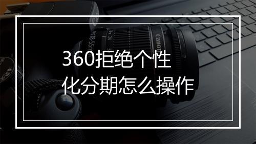 360拒绝个性化分期怎么操作