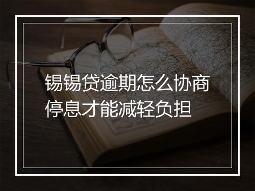 锡锡贷逾期怎么协商停息才能减轻负担