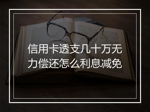 信用卡透支几十万无力偿还怎么利息减免