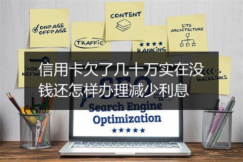 信用卡欠了几十万实在没钱还怎样办理减少利息