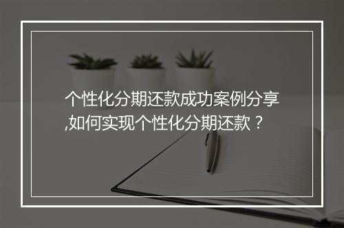 个性化分期还款成功案例分享,如何实现个性化分期还款？
