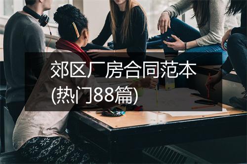 郊区厂房合同范本(热门88篇)