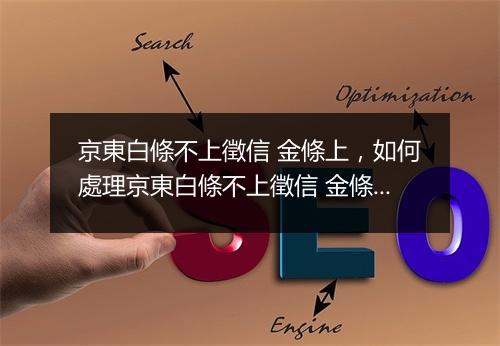 京東白條不上徵信 金條上，如何處理京東白條不上徵信 金條上問題