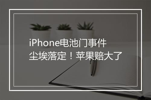 iPhone电池门事件尘埃落定！苹果赔大了