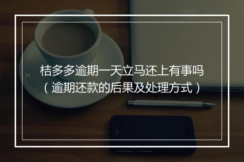 桔多多逾期一天立马还上有事吗（逾期还款的后果及处理方式）