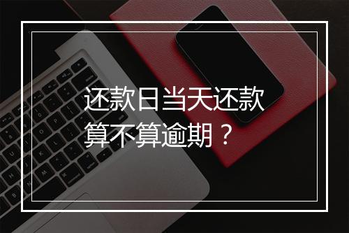 还款日当天还款算不算逾期？